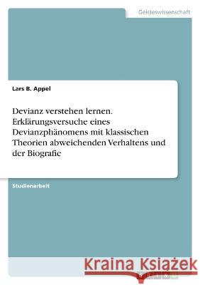 Devianz verstehen lernen. Erklärungsversuche eines Devianzphänomens mit klassischen Theorien abweichenden Verhaltens und der Biografie Appel, Lars B. 9783346739292 Grin Verlag