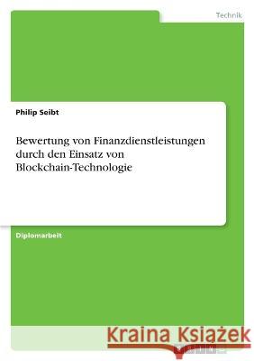 Bewertung von Finanzdienstleistungen durch den Einsatz von Blockchain-Technologie Philip Seibt 9783346739896