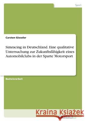 Simracing in Deutschland. Eine qualitative Untersuchung zur Zukunftsfähigkeit eines Automobilclubs in der Sparte Motorsport Gieseler, Carsten 9783346739933 Grin Verlag