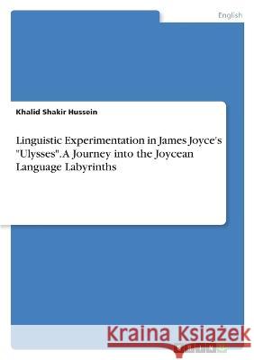 Linguistic Experimentation in James Joyce\'s Ulysses. A Journey into the Joycean Language Labyrinths Khalid Shaki 9783346742049