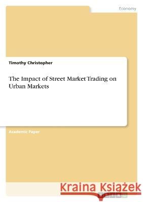 The Impact of Street Market Trading on Urban Markets Timothy Christopher 9783346742216
