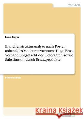 Branchenstrukturanalyse nach Porter anhand des Modeunternehmens Hugo Boss. Verhandlungsmacht der Lieferanten sowie Substitution durch Ersatzprodukte Leon Geyer 9783346742902 Grin Verlag