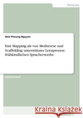 Fast Mapping als von Motherese und Scaffolding unterstützter Lernprozess frühkindlichen Spracherwerbs Nguyen, Nick Phuong 9783346744135