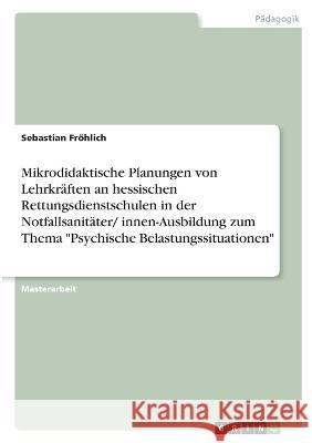 Mikrodidaktische Planungen von Lehrkräften an hessischen Rettungsdienstschulen in der Notfallsanitäter/ innen-Ausbildung zum Thema Psychische Belastun Fröhlich, Sebastian 9783346746108 Grin Verlag