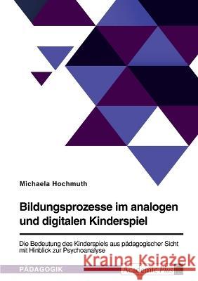 Bildungsprozesse im analogen und digitalen Kinderspiel. Die Bedeutung des Kinderspiels aus pädagogischer Sicht mit Hinblick zur Psychoanalyse Hochmuth, Michaela 9783346747259 Grin Verlag