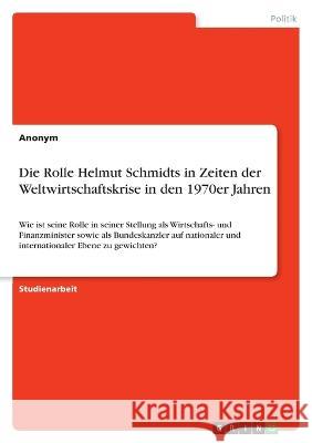 Die Rolle Helmut Schmidts in Zeiten der Weltwirtschaftskrise in den 1970er Jahren: Wie ist seine Rolle in seiner Stellung als Wirtschafts- und Finanzm Anonym 9783346747655 Grin Verlag