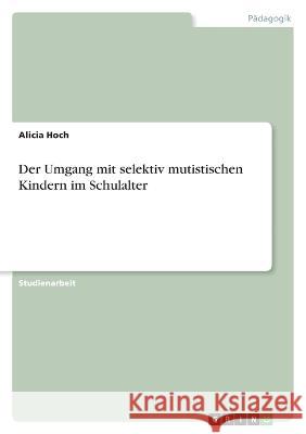 Der Umgang mit selektiv mutistischen Kindern im Schulalter Alicia Hoch 9783346751836 Grin Verlag