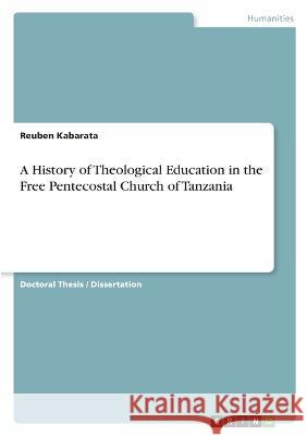 A History of Theological Education in the Free Pentecostal Church of Tanzania Reuben Kabarata 9783346754103 Grin Verlag