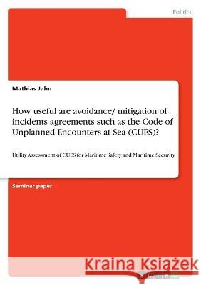 How useful are avoidance/ mitigation of incidents agreements such as the Code of Unplanned Encounters at Sea (CUES)?: Utility Assessment of CUES for M Mathias Jahn 9783346755247 Grin Verlag