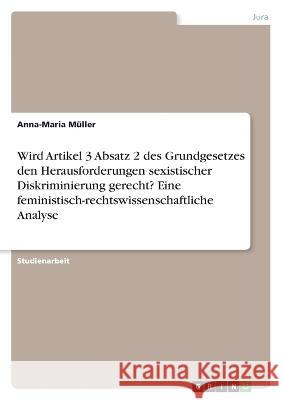 Wird Artikel 3 Absatz 2 des Grundgesetzes den Herausforderungen sexistischer Diskriminierung gerecht? Eine feministisch-rechtswissenschaftliche Analys Anna-Maria M?ller 9783346755445