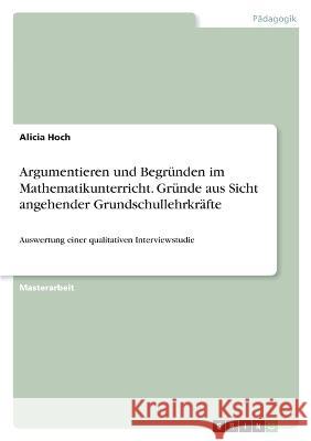 Argumentieren und Begründen im Mathematikunterricht. Gründe aus Sicht angehender Grundschullehrkräfte: Auswertung einer qualitativen Interviewstudie Hoch, Alicia 9783346755704 Grin Verlag