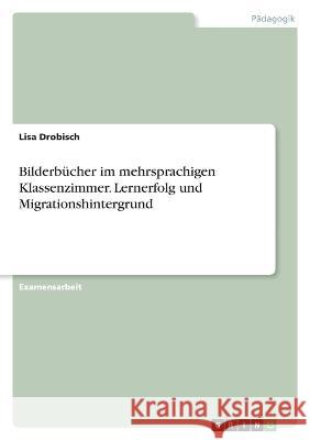 Bilderbücher im mehrsprachigen Klassenzimmer. Lernerfolg und Migrationshintergrund Drobisch, Lisa 9783346756138 Grin Verlag