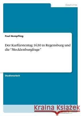 Der Kurfürstentag 1630 in Regensburg und die Mecklenburgfrage Hempfling, Paul 9783346757982 Grin Verlag