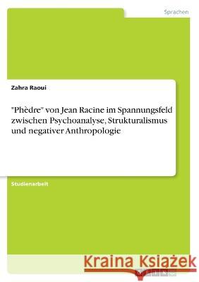 Phèdre von Jean Racine im Spannungsfeld zwischen Psychoanalyse, Strukturalismus und negativer Anthropologie Raoui, Zahra 9783346759283