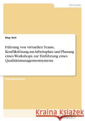 Führung von virtuellen Teams, Konfliktlösung am Arbeitsplatz und Planung eines Workshops zur Einführung eines Qualitätsmanagementsystems Veit, Eloy 9783346759931 Grin Verlag