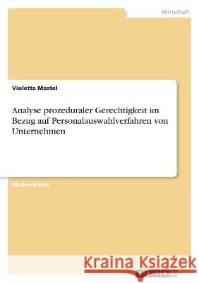 Analyse prozeduraler Gerechtigkeit im Bezug auf Personalauswahlverfahren von Unternehmen Violetta Mastel 9783346760098