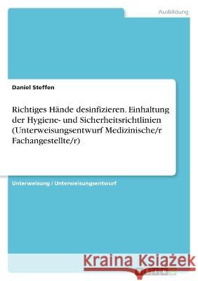 Richtiges Hände desinfizieren. Einhaltung der Hygiene- und Sicherheitsrichtlinien (Unterweisungsentwurf Medizinische/r Fachangestellte/r) Steffen, Daniel 9783346762344 Grin Verlag