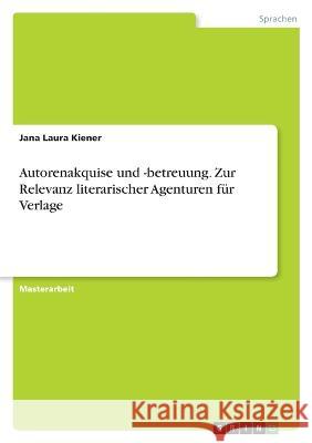 Autorenakquise und -betreuung. Zur Relevanz literarischer Agenturen für Verlage Kiener, Jana Laura 9783346762429 Grin Verlag