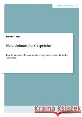 Neue Sokratische Gespräche: Eine Renaissance der sokratischen Gespräche auf der Basis der Abduktion Thiel, Detlef 9783346763617