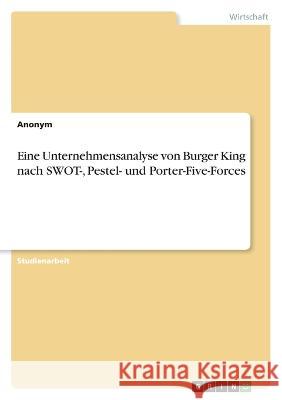 Eine Unternehmensanalyse von Burger King nach SWOT-, Pestel- und Porter-Five-Forces Anonym 9783346764270 Grin Verlag