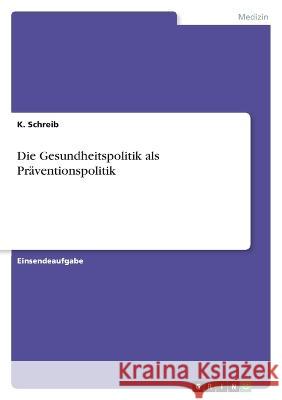 Die Gesundheitspolitik als Präventionspolitik Schreib, K. 9783346765840 Grin Verlag