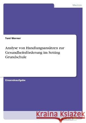 Analyse von Handlungsansätzen zur Gesundheitsförderung im Setting Grundschule Werner, Toni 9783346765994 Grin Verlag