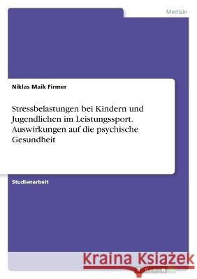 Stressbelastungen bei Kindern und Jugendlichen im Leistungssport. Auswirkungen auf die psychische Gesundheit Niklas Maik Firmer 9783346769527 Grin Verlag