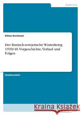 Der finnisch-sowjetische Winterkrieg 1939/40. Vorgeschichte, Verlauf und Folgen Kilian Kreitmair 9783346770738 Grin Verlag