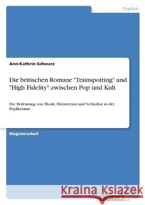 Die britischen Romane Trainspotting und High Fidelity zwischen Pop und Kult: Die Bedeutung von Musik, Mainstream und Subkultur in der Popliteratur Ann-Kathrin Schwarz 9783346772022