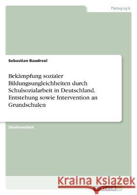 Bekämpfung sozialer Bildungsungleichheiten durch Schulsozialarbeit in Deutschland. Entstehung sowie Intervention an Grundschulen Baudrexl, Sebastian 9783346776082 Grin Verlag