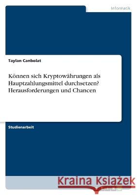 Können sich Kryptowährungen als Hauptzahlungsmittel durchsetzen? Herausforderungen und Chancen Canbolat, Taylan 9783346776334 Grin Verlag