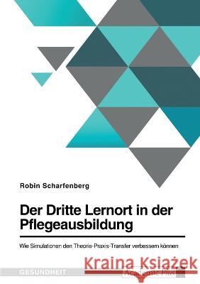 Der Dritte Lernort in der Pflegeausbildung. Wie Simulationen den Theorie-Praxis-Transfer verbessern können Scharfenberg, Robin 9783346779236 Grin Verlag