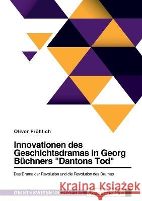 Innovationen des Geschichtsdramas in Georg Büchners Dantons Tod. Das Drama der Revolution und die Revolution des Dramas Fröhlich, Oliver 9783346779878