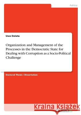 Organization and Management of the Processes in the Democratic State for Dealing with Corruption as a Socio-Political Challenge Uwe Dolata 9783346781383 Grin Verlag
