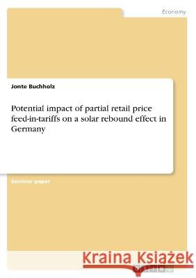 Potential impact of partial retail price feed-in-tariffs on a solar rebound effect in Germany Jonte Buchholz 9783346782373