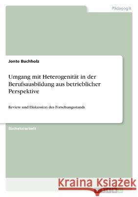 Umgang mit Heterogenität in der Berufsausbildung aus betrieblicher Perspektive: Review und Diskussion des Forschungsstands Buchholz, Jonte 9783346782649