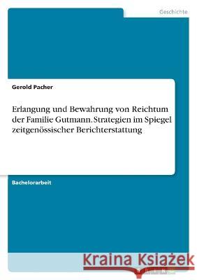 Erlangung und Bewahrung von Reichtum der Familie Gutmann. Strategien im Spiegel zeitgen?ssischer Berichterstattung Gerold Pacher 9783346790347 Grin Verlag