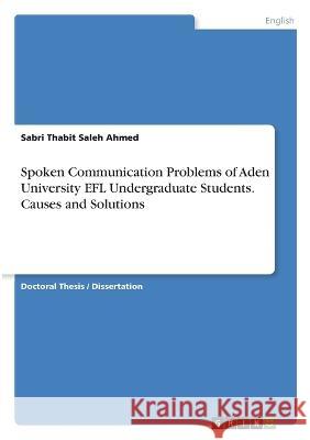 Spoken Communication Problems of Aden University EFL Undergraduate Students. Causes and Solutions Sabri Thabit Saleh Ahmed 9783346791764 Grin Verlag