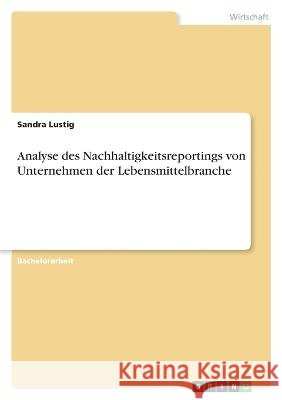 Analyse des Nachhaltigkeitsreportings von Unternehmen der Lebensmittelbranche Sandra Lustig 9783346795502