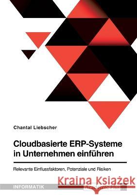 Cloudbasierte ERP-Systeme in Unternehmen einf?hren. Relevante Einflussfaktoren, Potenziale und Risiken Chantal Liebscher 9783346795793