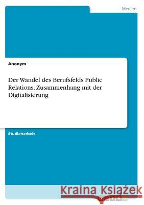 Der Wandel des Berufsfelds Public Relations. Zusammenhang mit der Digitalisierung Anonymous 9783346797513 Grin Verlag