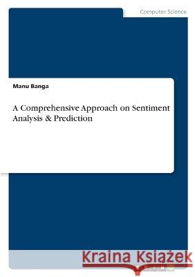 A Comprehensive Approach on Sentiment Analysis & Prediction Manu Banga 9783346798602 Grin Verlag