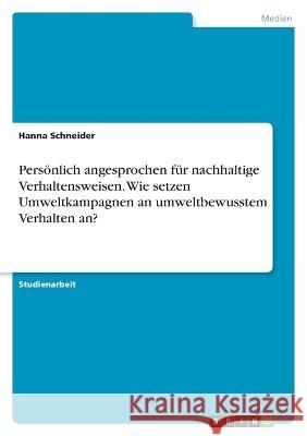 Pers?nlich angesprochen f?r nachhaltige Verhaltensweisen. Wie setzen Umweltkampagnen an umweltbewusstem Verhalten an? Hanna Schneider 9783346813206 Grin Verlag