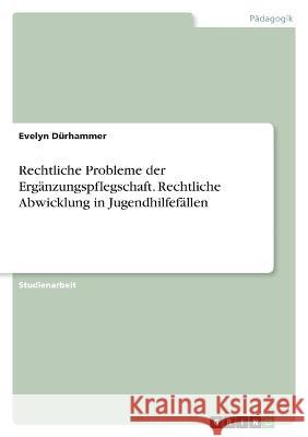 Rechtliche Probleme der Erg?nzungspflegschaft. Rechtliche Abwicklung in Jugendhilfef?llen Evelyn D?rhammer 9783346813589 Grin Verlag