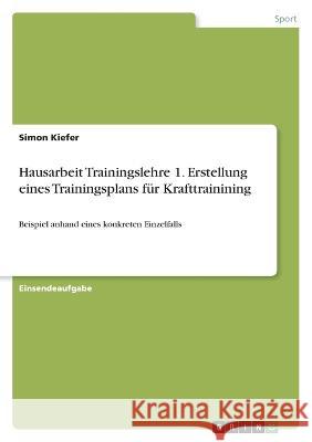 Hausarbeit Trainingslehre 1. Erstellung eines Trainingsplans f?r Krafttrainining: Beispiel anhand eines konkreten Einzelfalls Simon Kiefer 9783346817051 Grin Verlag