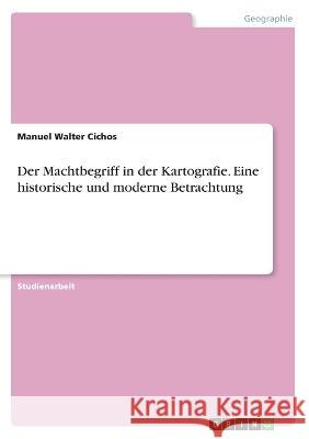 Der Machtbegriff in der Kartografie. Eine historische und moderne Betrachtung Manuel Walter Cichos 9783346817174 Grin Verlag