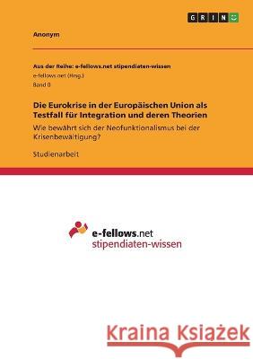 Die Eurokrise in der Europ?ischen Union als Testfall f?r Integration und deren Theorien: Wie bew?hrt sich der Neofunktionalismus bei der Krisenbew?lti Anonymous 9783346818881 Grin Verlag