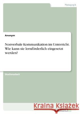 Nonverbale Kommunikation im Unterricht. Wie kann sie lernf?rderlich eingesetzt werden? Anna-Lena Reisch 9783346819741 Grin Verlag