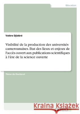 Visibilit? de la production des universit?s camerounaises. Etat des lieux et enjeux de l'acc?s ouvert aux publications scientifiques ? l'?re de la sci Val?re Djid?r? 9783346820945 Grin Verlag