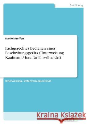 Fachgerechtes Bedienen eines Beschriftungsger?ts (Unterweisung Kaufmann/-frau f?r Einzelhandel) Daniel Steffen 9783346821997